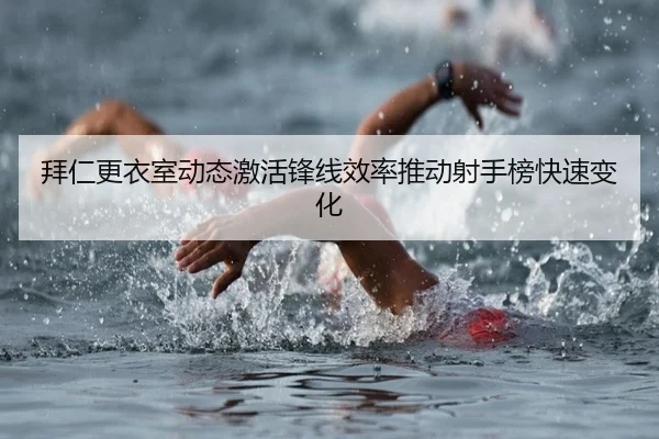 拜仁更衣室动态激活锋线效率推动射手榜快速变化