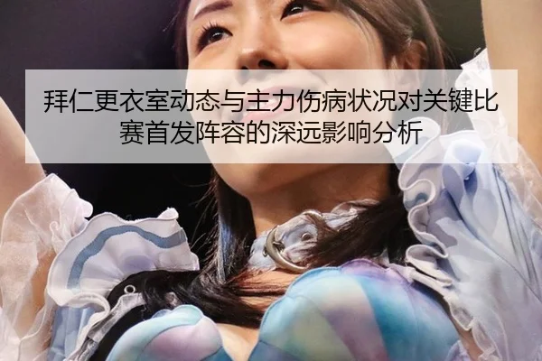 拜仁更衣室动态与主力伤病状况对关键比赛首发阵容的深远影响分析