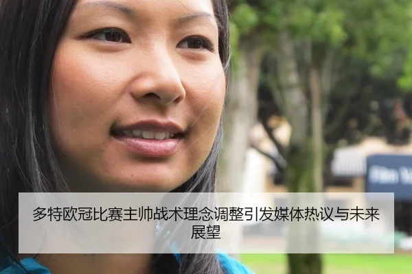 多特欧冠比赛主帅战术理念调整引发媒体热议与未来展望